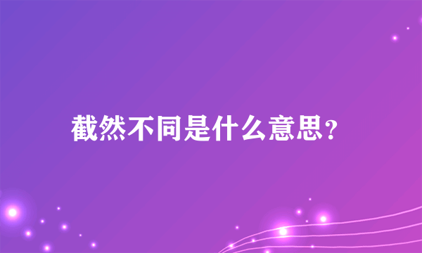 截然不同是什么意思？