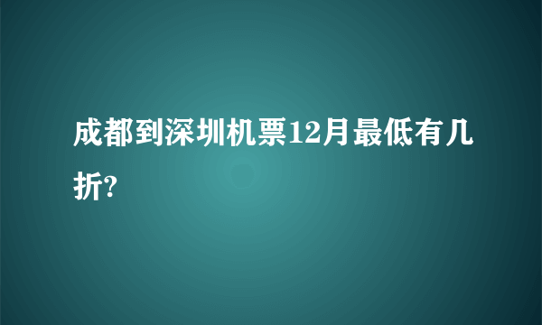 成都到深圳机票12月最低有几折?