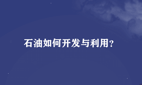 石油如何开发与利用？