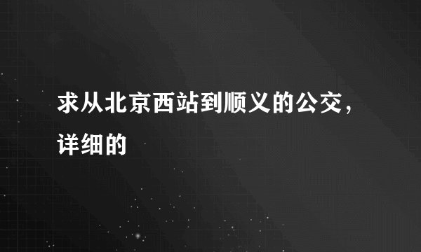 求从北京西站到顺义的公交，详细的