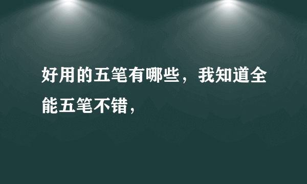 好用的五笔有哪些，我知道全能五笔不错，