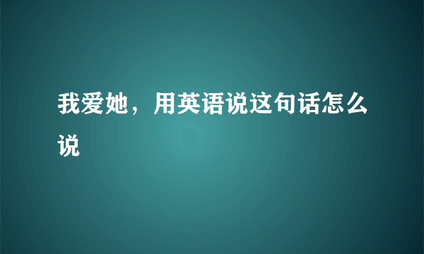 我爱她，用英语说这句话怎么说