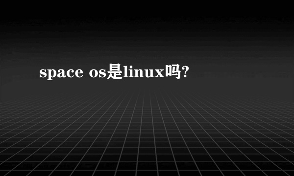 space os是linux吗?