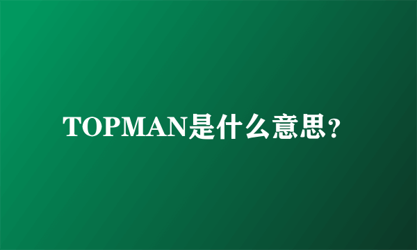 TOPMAN是什么意思？