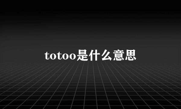 totoo是什么意思