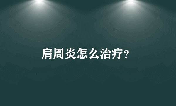 肩周炎怎么治疗？