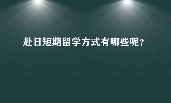 赴日短期留学方式有哪些呢？