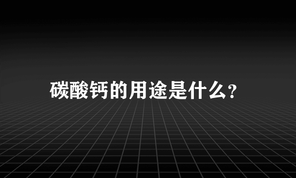 碳酸钙的用途是什么？