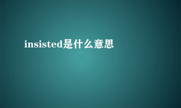 insisted是什么意思