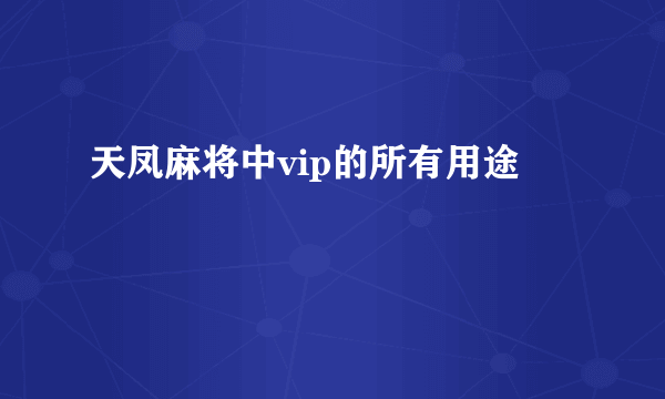 天凤麻将中vip的所有用途