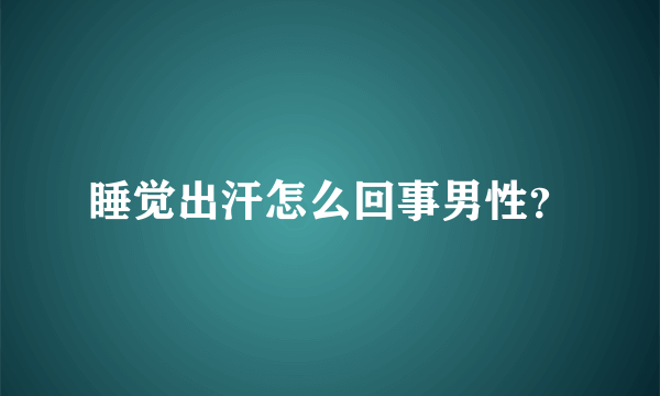 睡觉出汗怎么回事男性？