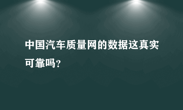 中国汽车质量网的数据这真实可靠吗？