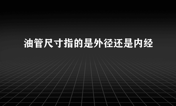 油管尺寸指的是外径还是内经