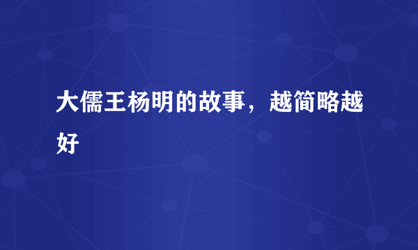 大儒王杨明的故事，越简略越好