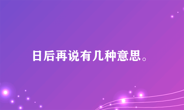 日后再说有几种意思。