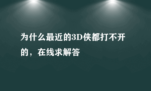 为什么最近的3D侠都打不开的，在线求解答