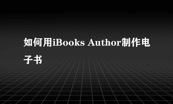 如何用iBooks Author制作电子书