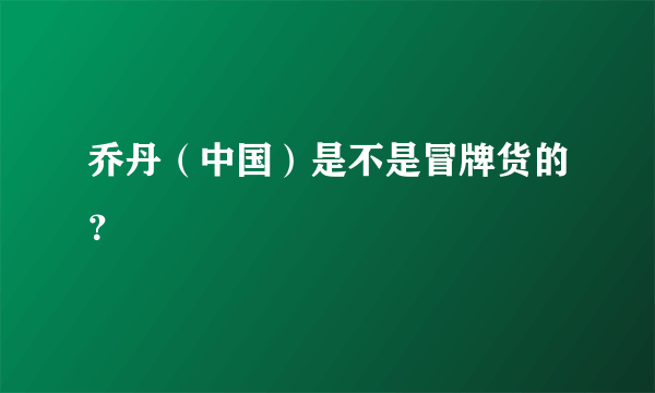 乔丹（中国）是不是冒牌货的？