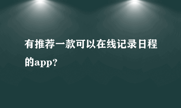 有推荐一款可以在线记录日程的app？