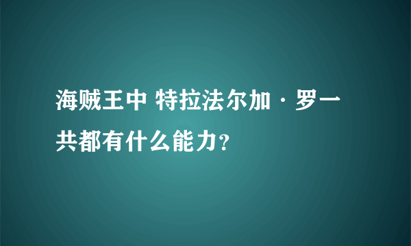 海贼王中 特拉法尔加·罗一共都有什么能力？