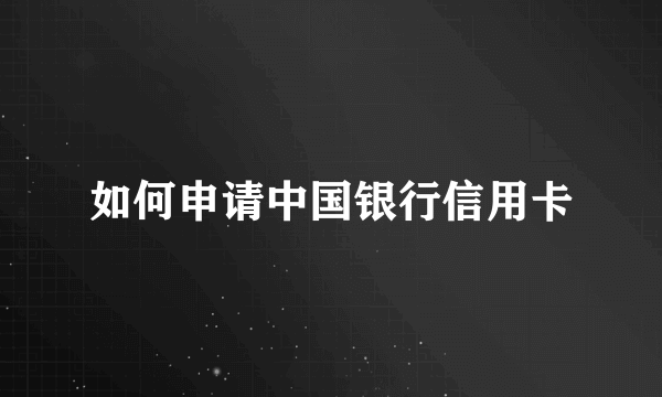 如何申请中国银行信用卡