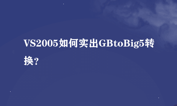 VS2005如何实出GBtoBig5转换？