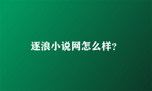 逐浪小说网怎么样？