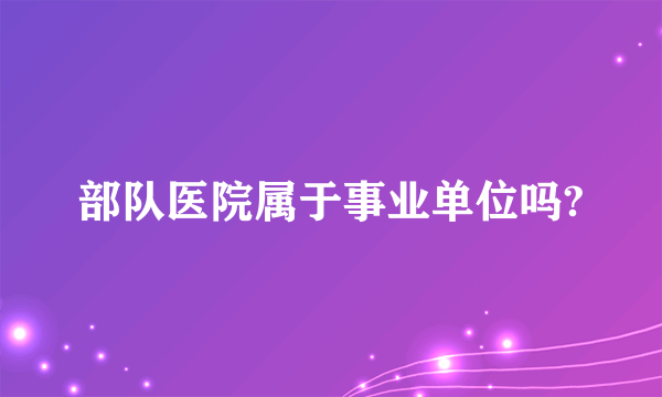 部队医院属于事业单位吗?