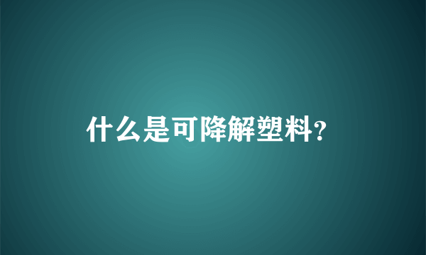 什么是可降解塑料？