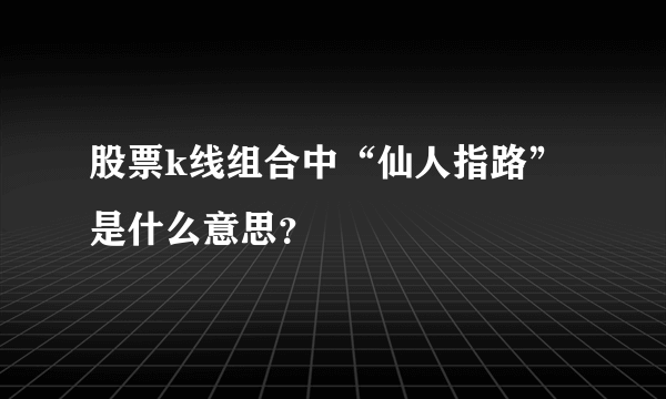 股票k线组合中“仙人指路”是什么意思？