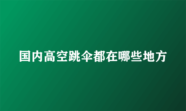 国内高空跳伞都在哪些地方