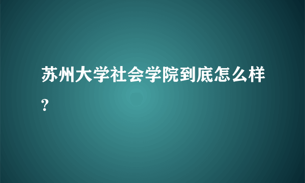 苏州大学社会学院到底怎么样?