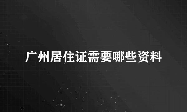 广州居住证需要哪些资料