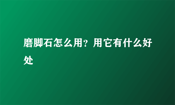 磨脚石怎么用？用它有什么好处