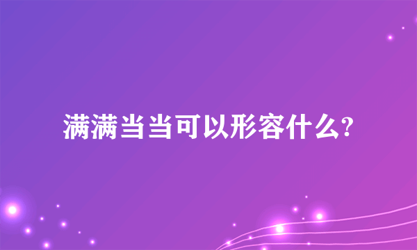 满满当当可以形容什么?