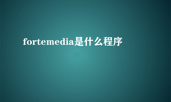 fortemedia是什么程序