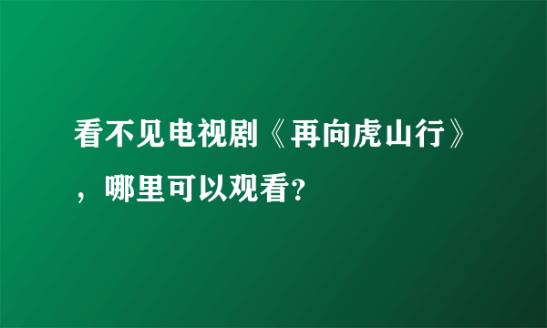 看不见电视剧《再向虎山行》，哪里可以观看？