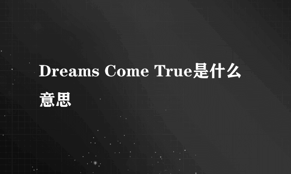 Dreams Come True是什么意思