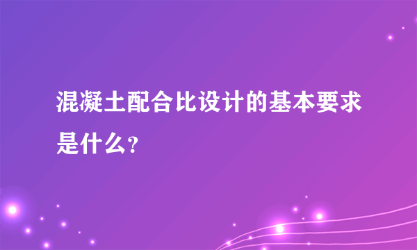 混凝土配合比设计的基本要求是什么？