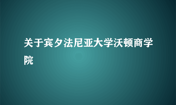 关于宾夕法尼亚大学沃顿商学院