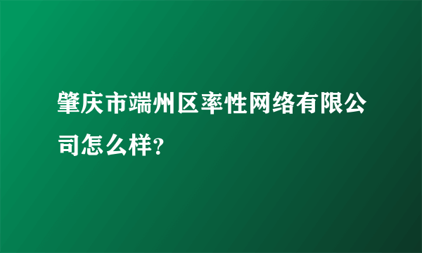 肇庆市端州区率性网络有限公司怎么样？