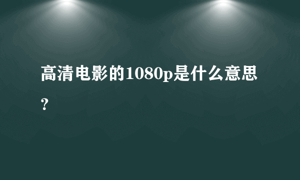 高清电影的1080p是什么意思？