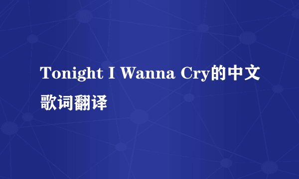 Tonight I Wanna Cry的中文歌词翻译