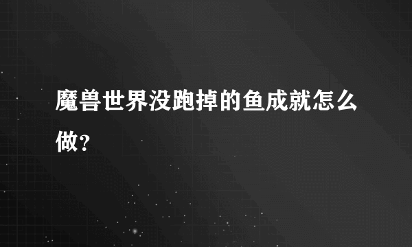 魔兽世界没跑掉的鱼成就怎么做？