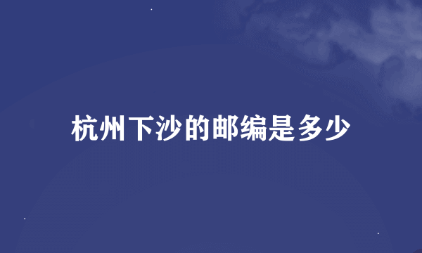 杭州下沙的邮编是多少