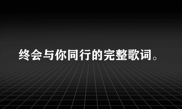 终会与你同行的完整歌词。