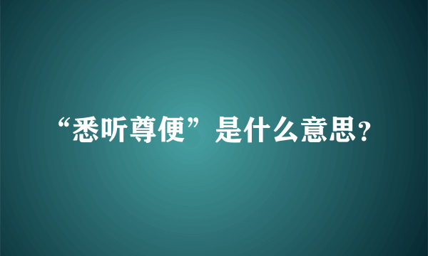 “悉听尊便”是什么意思？