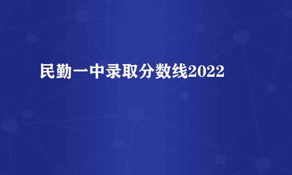 民勤一中录取分数线2022