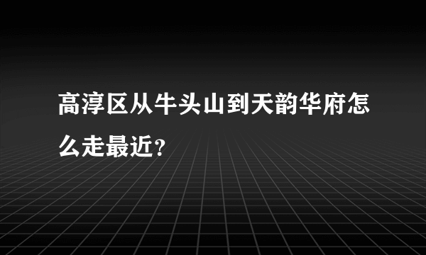 高淳区从牛头山到天韵华府怎么走最近？