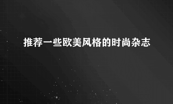 推荐一些欧美风格的时尚杂志